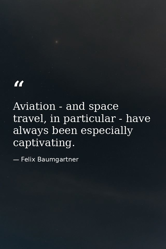 Aviation - and space travel, in particular - have always been especially captivating. — Felix Baumgartner