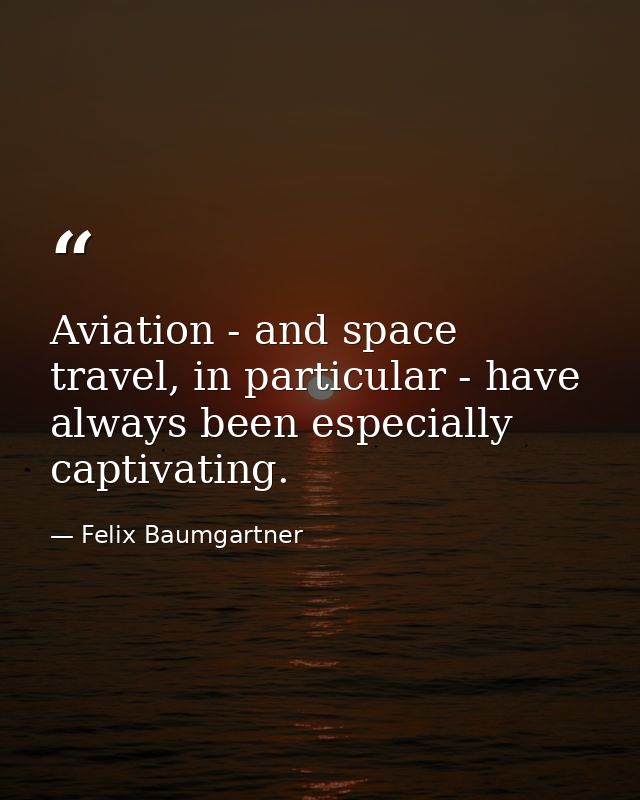 Aviation - and space travel, in particular - have always been especially captivating. — Felix Baumgartner