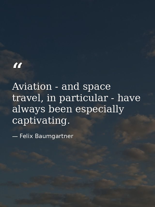Aviation - and space travel, in particular - have always been especially captivating. — Felix Baumgartner