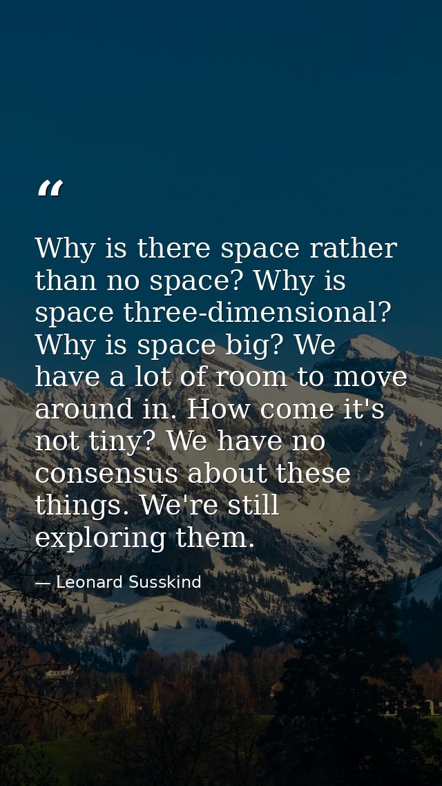 Why is there space rather than no space? Why is space three-dimensional? Why is space big? We have a lot of room to move — Leonard Susskind
