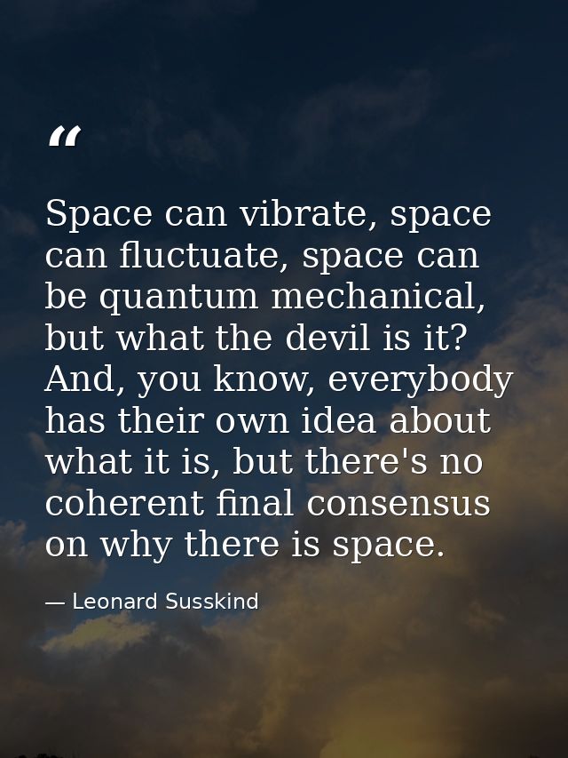 Space can vibrate, space can fluctuate, space can be quantum mechanical, but what the devil is it? And, you know, everyb — Leonard Susskind