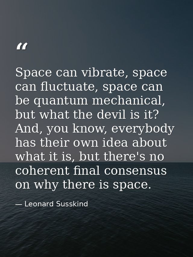 Space can vibrate, space can fluctuate, space can be quantum mechanical, but what the devil is it? And, you know, everyb — Leonard Susskind