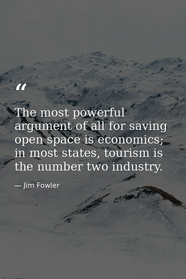 The most powerful argument of all for saving open space is economics; in most states, tourism is the number two industry — Jim Fowler