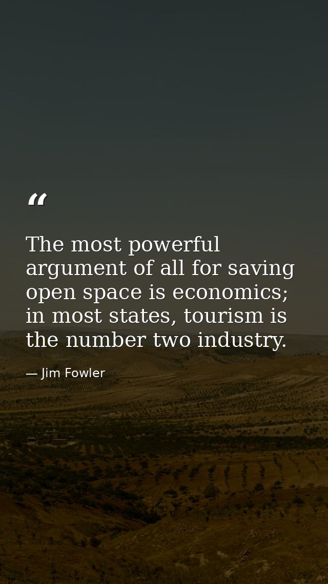 The most powerful argument of all for saving open space is economics; in most states, tourism is the number two industry — Jim Fowler