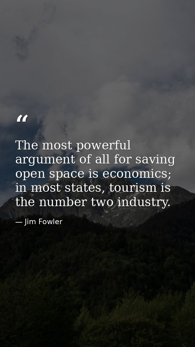 The most powerful argument of all for saving open space is economics; in most states, tourism is the number two industry — Jim Fowler