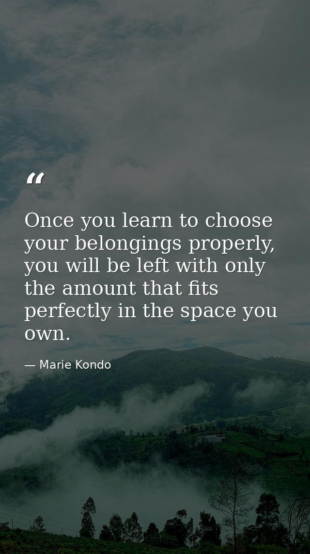 Once you learn to choose your belongings properly, you will be left with only the amount that fits perfectly in the spac — Marie Kondo