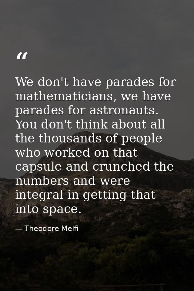 We don't have parades for mathematicians, we have parades for astronauts. You don't think about all the thousands of peo — Theodore Melfi