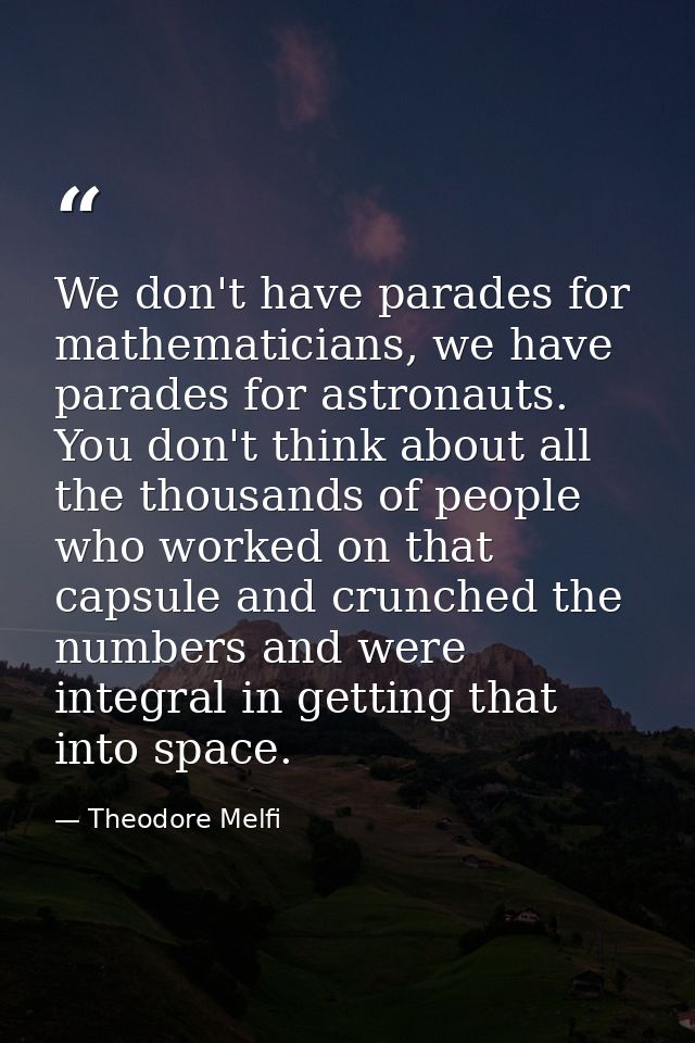 We don't have parades for mathematicians, we have parades for astronauts. You don't think about all the thousands of peo — Theodore Melfi