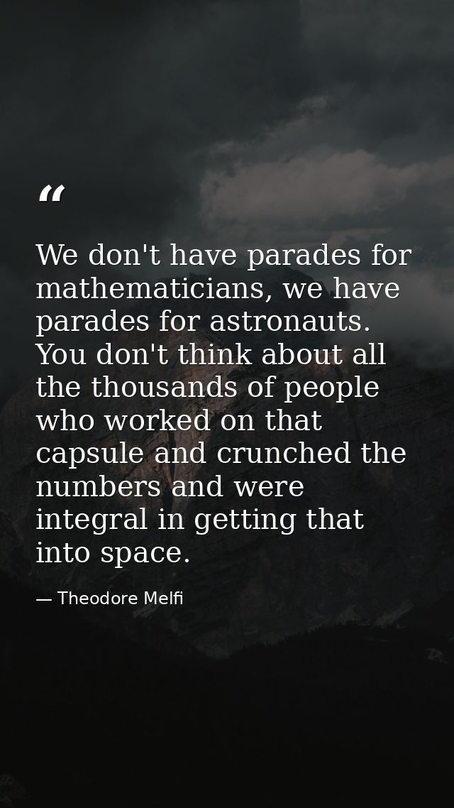 We don't have parades for mathematicians, we have parades for astronauts. You don't think about all the thousands of peo — Theodore Melfi