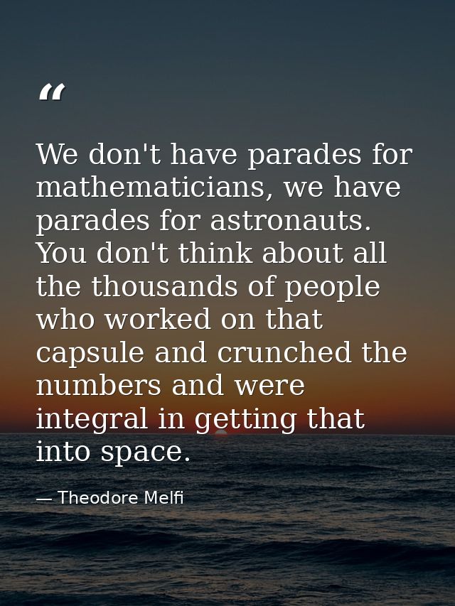 We don't have parades for mathematicians, we have parades for astronauts. You don't think about all the thousands of peo — Theodore Melfi