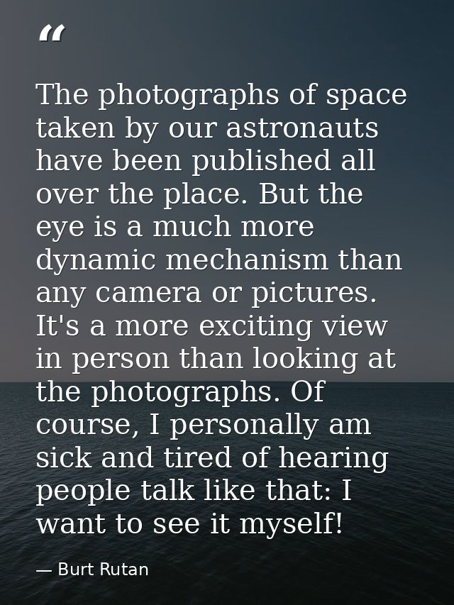 The photographs of space taken by our astronauts have been published all over the place. But the eye is a much more dyna — Burt Rutan
