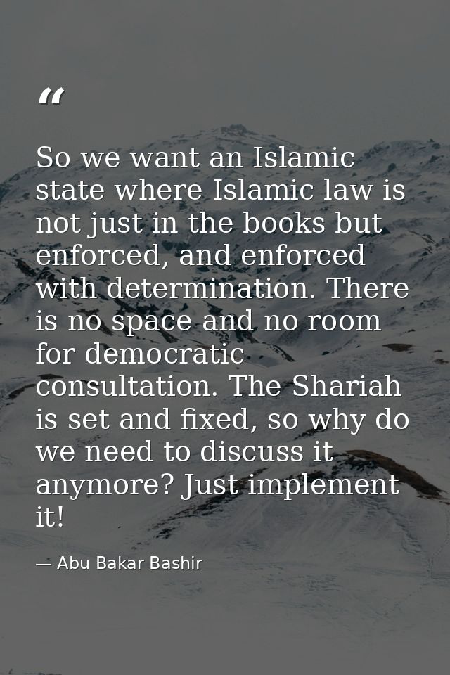 So we want an Islamic state where Islamic law is not just in the books but enforced, and enforced with determination. Th — Abu Bakar Bashir