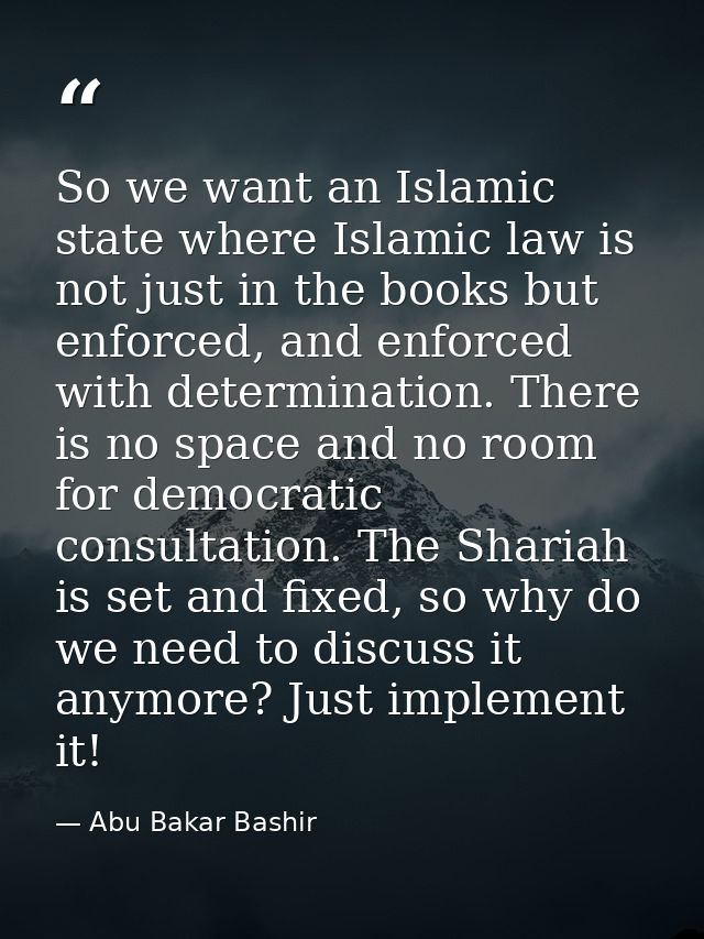 So we want an Islamic state where Islamic law is not just in the books but enforced, and enforced with determination. Th — Abu Bakar Bashir