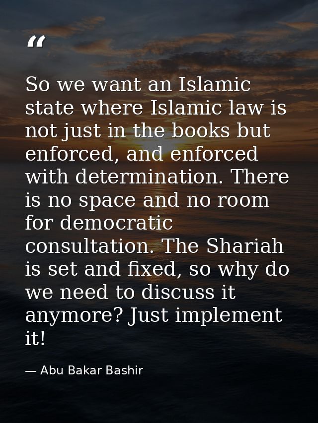 So we want an Islamic state where Islamic law is not just in the books but enforced, and enforced with determination. Th — Abu Bakar Bashir