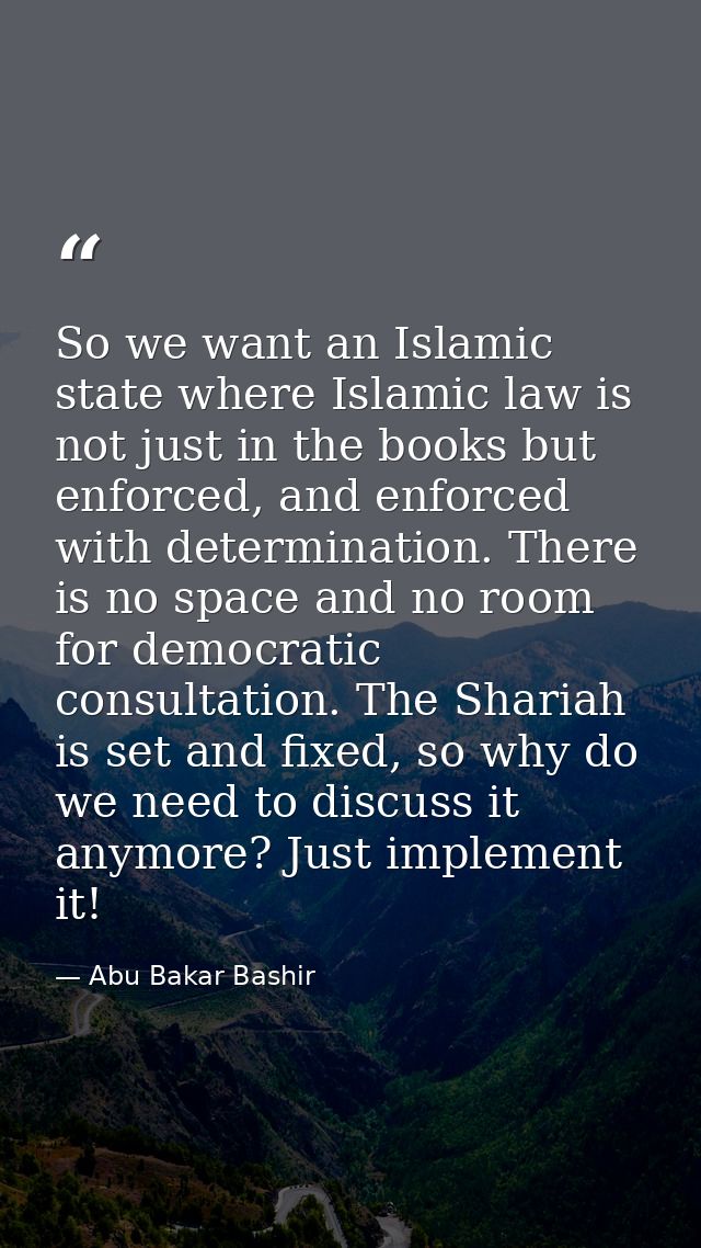 So we want an Islamic state where Islamic law is not just in the books but enforced, and enforced with determination. Th — Abu Bakar Bashir