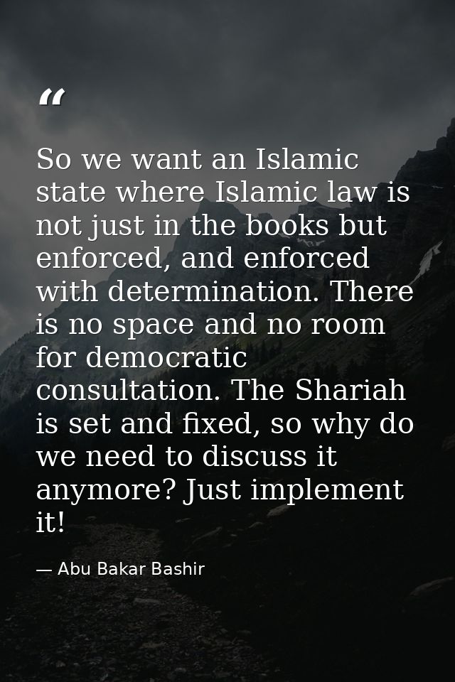 So we want an Islamic state where Islamic law is not just in the books but enforced, and enforced with determination. Th — Abu Bakar Bashir