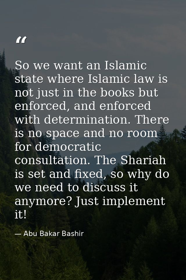 So we want an Islamic state where Islamic law is not just in the books but enforced, and enforced with determination. Th — Abu Bakar Bashir