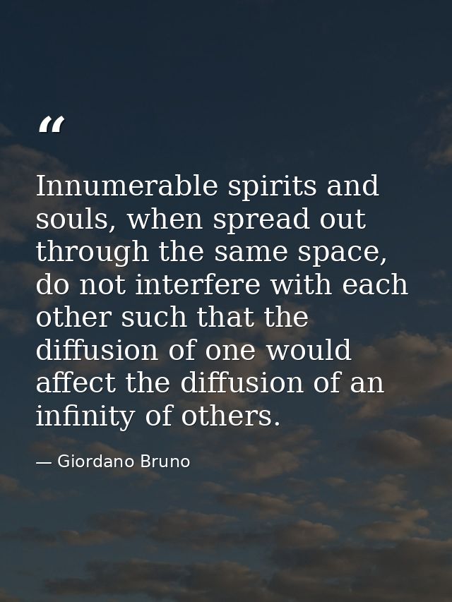 Innumerable spirits and souls, when spread out through the same space, do not interfere with each other such that the di — Giordano Bruno