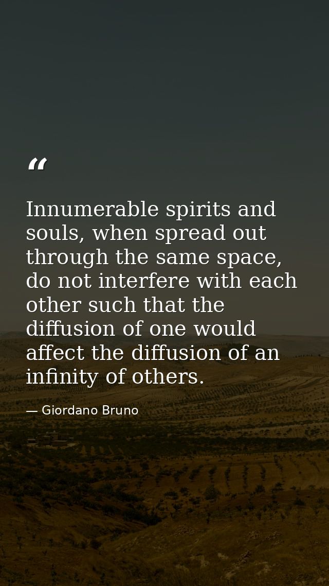 Innumerable spirits and souls, when spread out through the same space, do not interfere with each other such that the di — Giordano Bruno