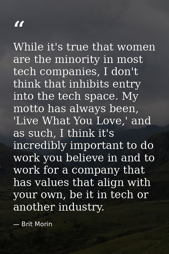 While it's true that women are the minority in most tech companies, I don't think that inhibits entry into the tech spac — Brit Morin