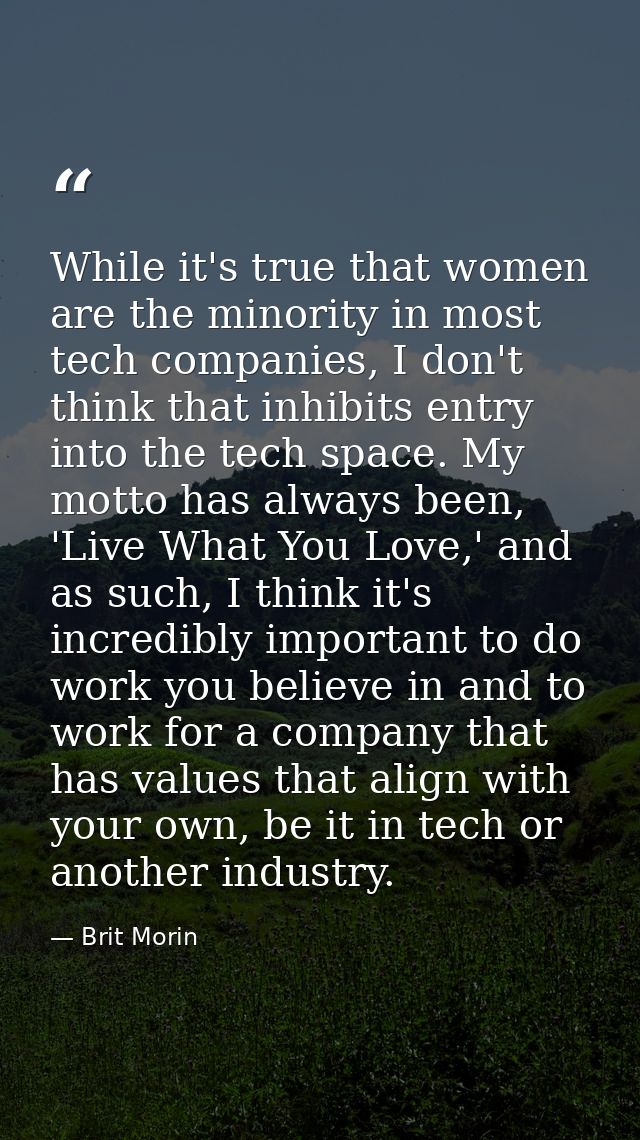 While it's true that women are the minority in most tech companies, I don't think that inhibits entry into the tech spac — Brit Morin