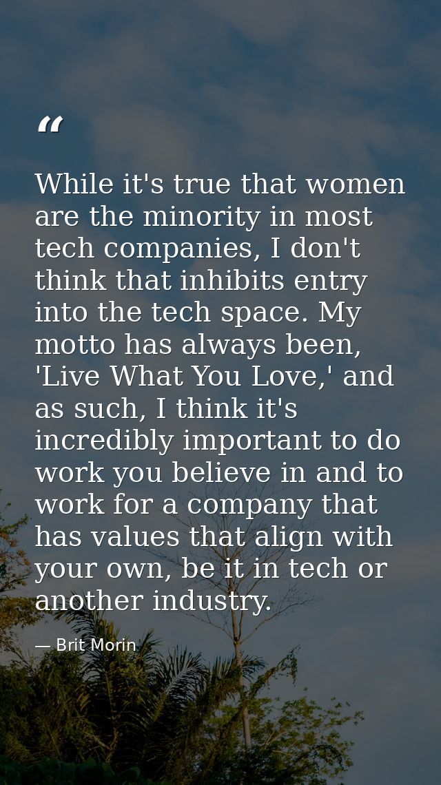 While it's true that women are the minority in most tech companies, I don't think that inhibits entry into the tech spac — Brit Morin