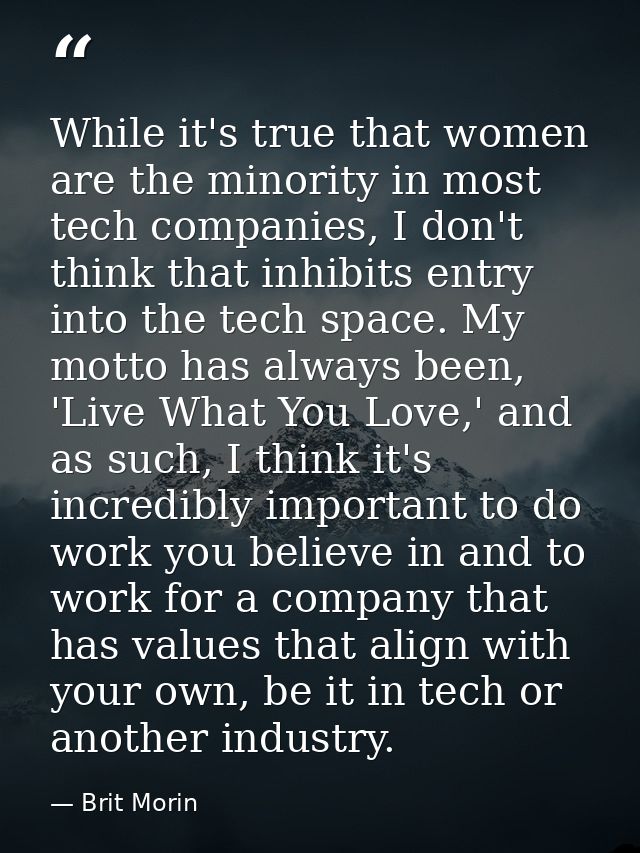 While it's true that women are the minority in most tech companies, I don't think that inhibits entry into the tech spac — Brit Morin