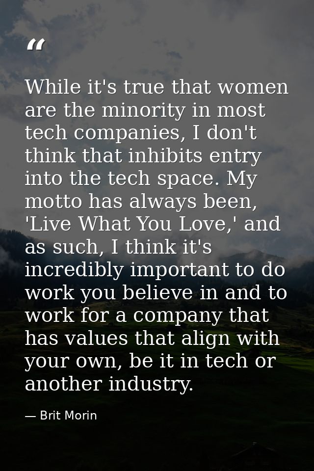 While it's true that women are the minority in most tech companies, I don't think that inhibits entry into the tech spac — Brit Morin