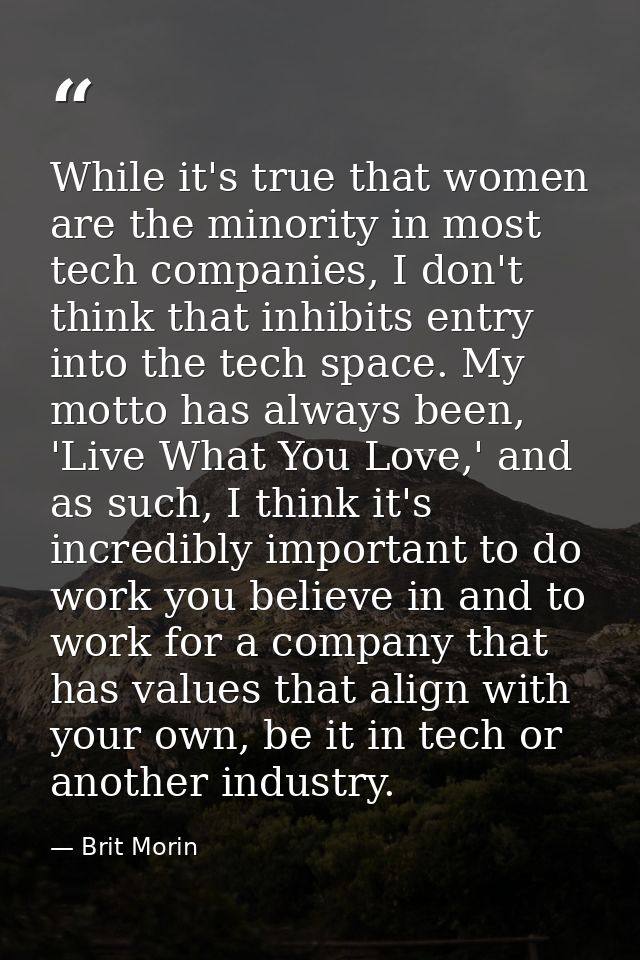 While it's true that women are the minority in most tech companies, I don't think that inhibits entry into the tech spac — Brit Morin