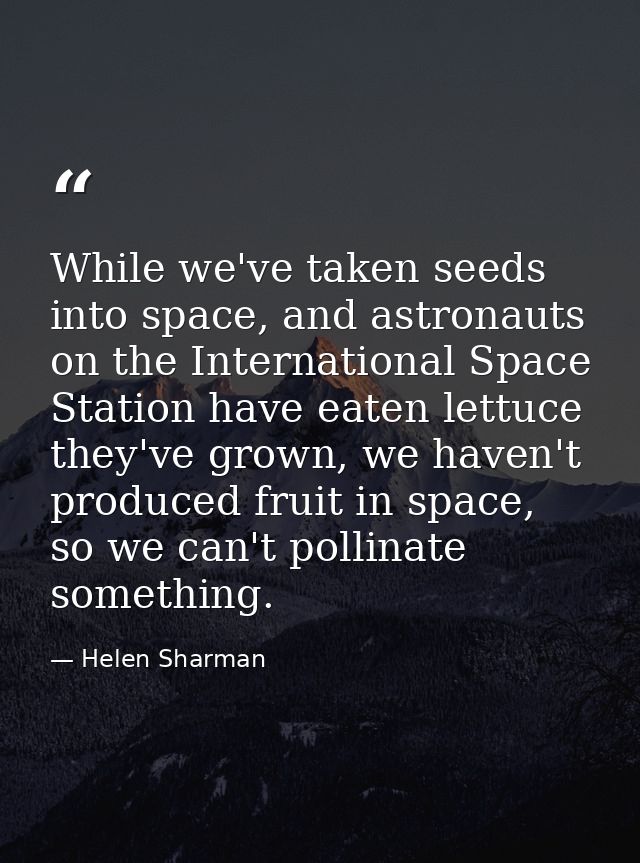 While we've taken seeds into space, and astronauts on the International Space Station have eaten lettuce they've grown,  — Helen Sharman