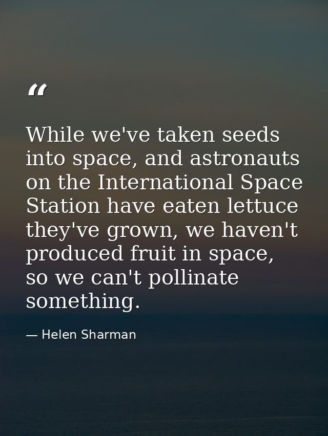 While we've taken seeds into space, and astronauts on the International Space Station have eaten lettuce they've grown,  — Helen Sharman