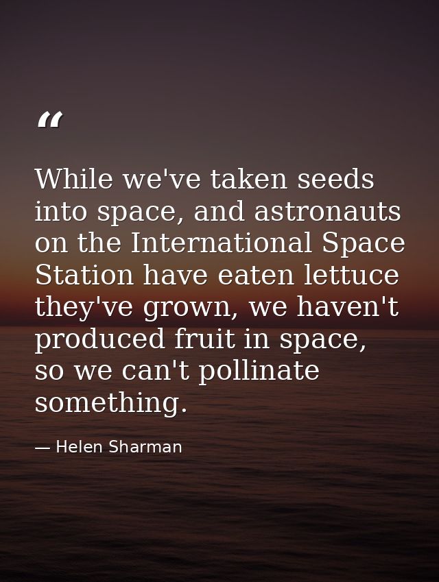 While we've taken seeds into space, and astronauts on the International Space Station have eaten lettuce they've grown,  — Helen Sharman