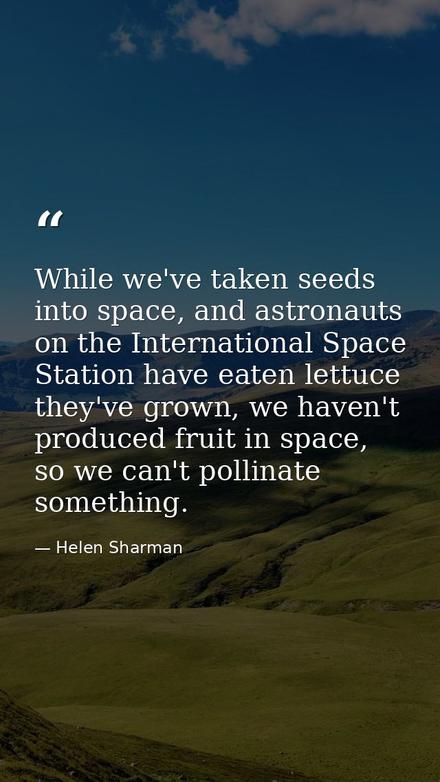 While we've taken seeds into space, and astronauts on the International Space Station have eaten lettuce they've grown,  — Helen Sharman