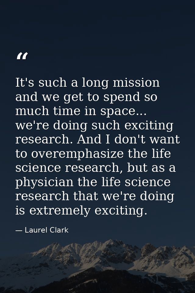 It's such a long mission and we get to spend so much time in space... we're doing such exciting research. And I don't wa — Laurel Clark