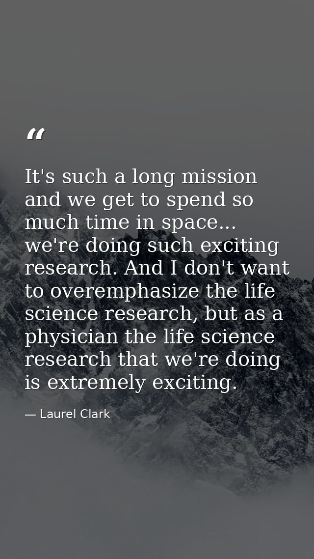 It's such a long mission and we get to spend so much time in space... we're doing such exciting research. And I don't wa — Laurel Clark