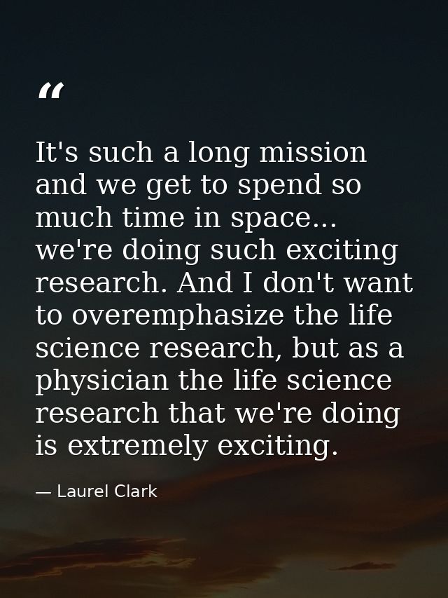 It's such a long mission and we get to spend so much time in space... we're doing such exciting research. And I don't wa — Laurel Clark
