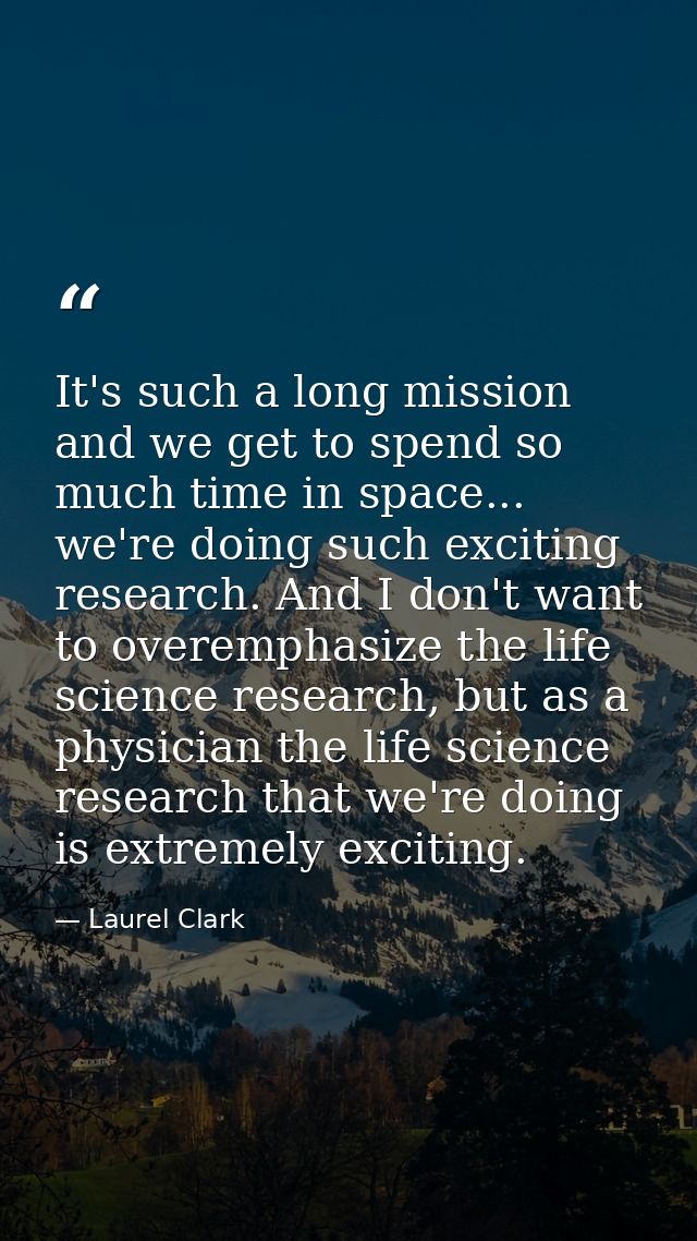 It's such a long mission and we get to spend so much time in space... we're doing such exciting research. And I don't wa — Laurel Clark
