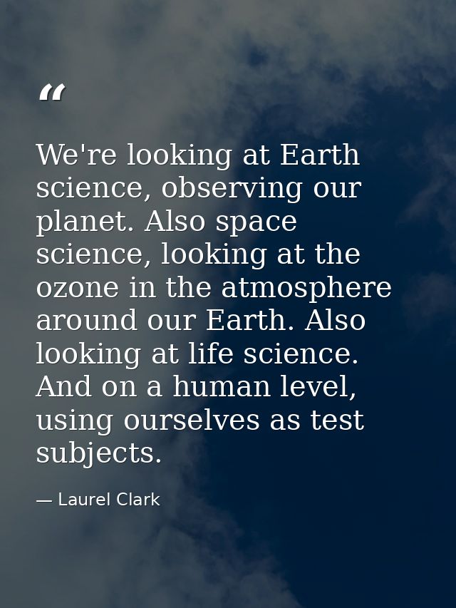 We're looking at Earth science, observing our planet. Also space science, looking at the ozone in the atmosphere around  — Laurel Clark