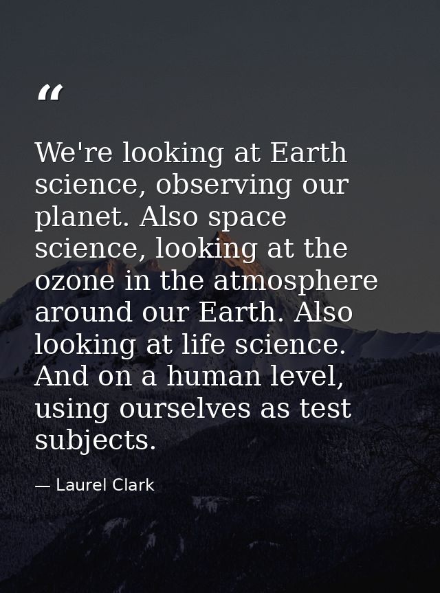 We're looking at Earth science, observing our planet. Also space science, looking at the ozone in the atmosphere around  — Laurel Clark