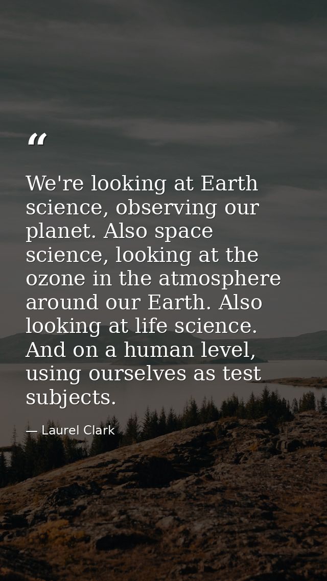 We're looking at Earth science, observing our planet. Also space science, looking at the ozone in the atmosphere around  — Laurel Clark