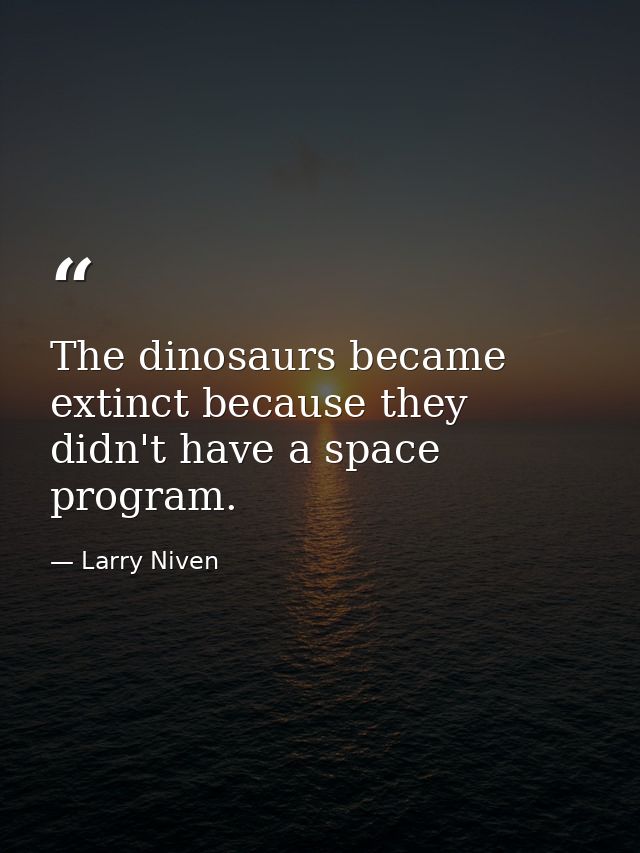 The dinosaurs became extinct because they didn't have a space program. — Larry Niven