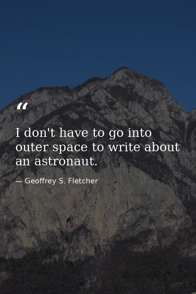 I don't have to go into outer space to write about an astronaut. — Geoffrey S. Fletcher