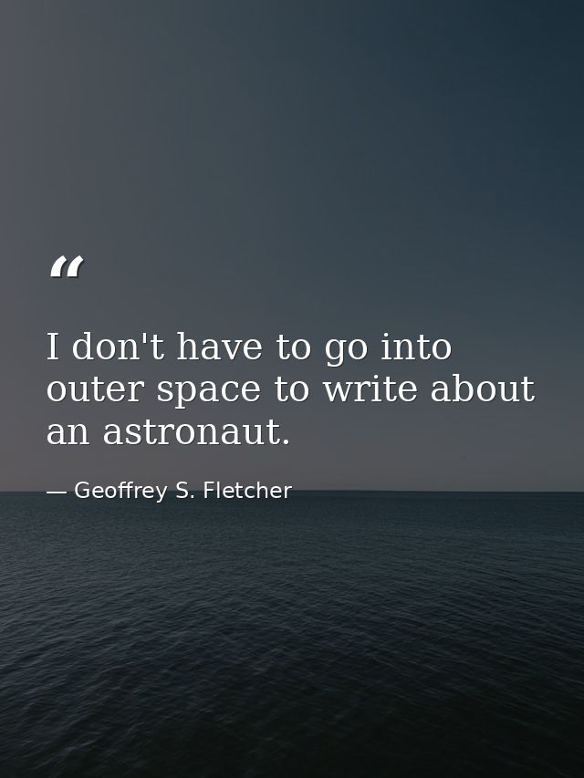 I don't have to go into outer space to write about an astronaut. — Geoffrey S. Fletcher