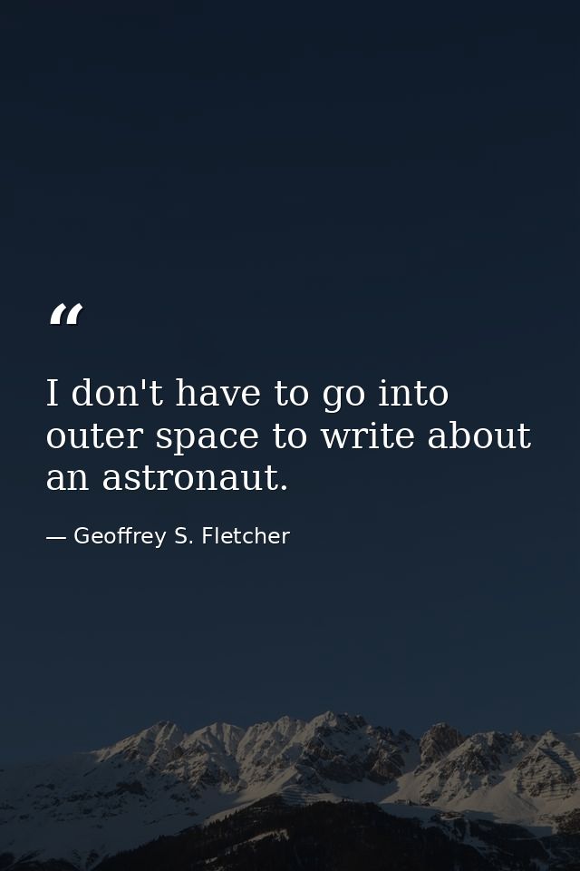 I don't have to go into outer space to write about an astronaut. — Geoffrey S. Fletcher