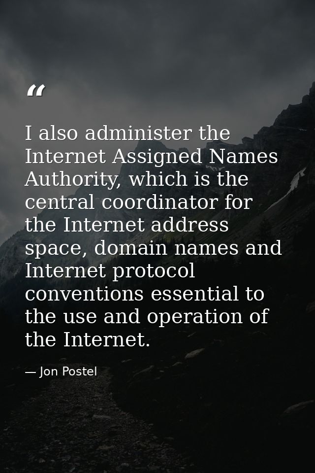 I also administer the Internet Assigned Names Authority, which is the central coordinator for the Internet address space — Jon Postel