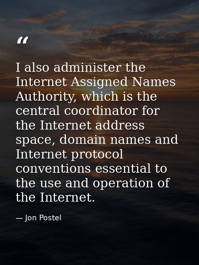 I also administer the Internet Assigned Names Authority, which is the central coordinator for the Internet address space — Jon Postel