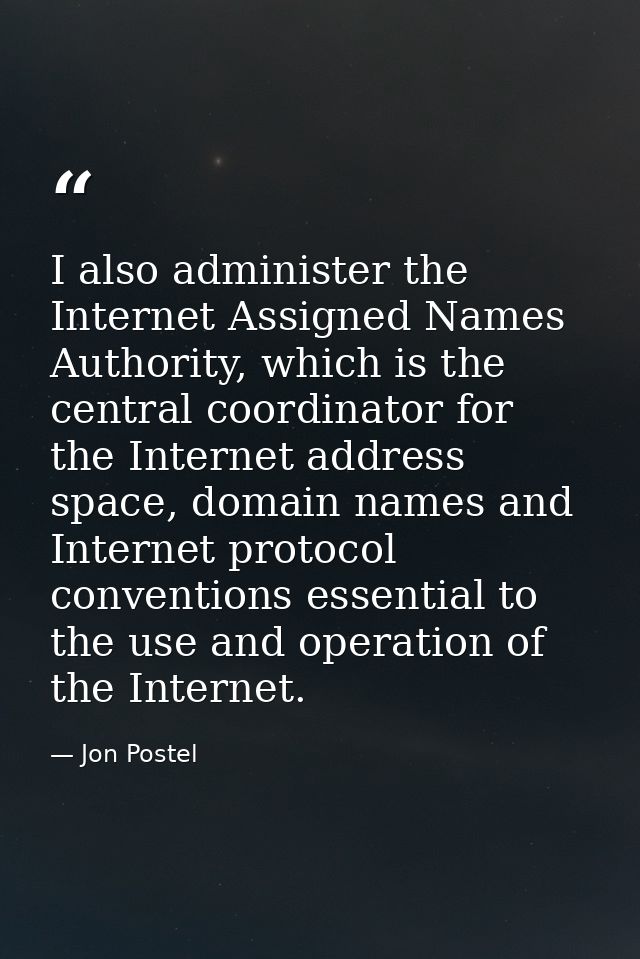 I also administer the Internet Assigned Names Authority, which is the central coordinator for the Internet address space — Jon Postel
