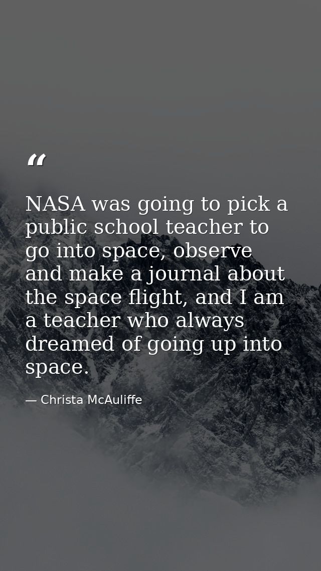 NASA was going to pick a public school teacher to go into space, observe and make a journal about the space flight, and  — Christa McAuliffe
