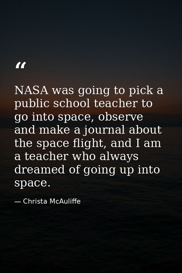 NASA was going to pick a public school teacher to go into space, observe and make a journal about the space flight, and  — Christa McAuliffe