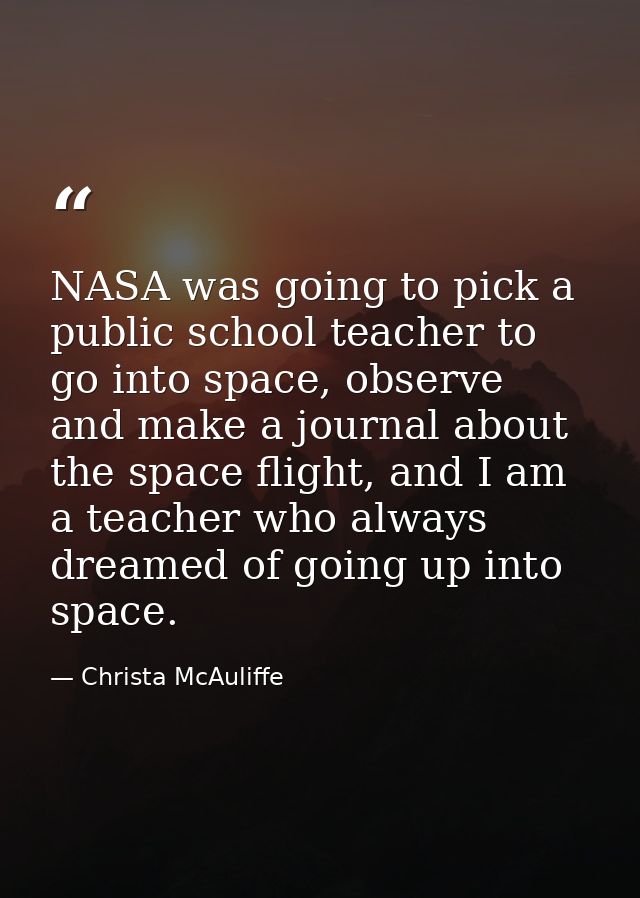 NASA was going to pick a public school teacher to go into space, observe and make a journal about the space flight, and  — Christa McAuliffe